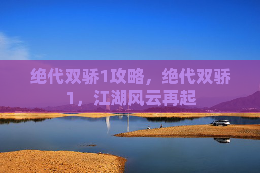 绝代双骄1攻略,绝代双骄1,江湖风云再起 绝代双骄1攻略,绝代双骄1,江湖风云再起