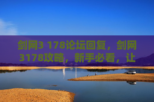 剑网3 178论坛回复,剑网3178攻略,新手必看,让你快速上手! 剑网3 178论坛回复,剑网3178攻略,新手必看,让你快速上手!