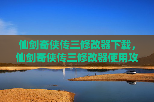 仙剑奇侠传三修改器下载，仙剑奇侠传三修改器使用攻略