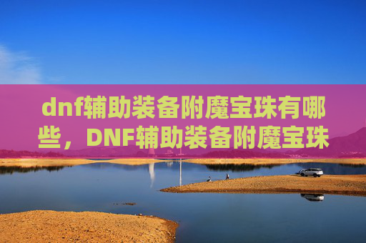 dnf辅助装备附魔宝珠有哪些,DNF辅助装备附魔宝珠攻略,提升角色实力的秘诀 dnf辅助装备附魔宝珠有哪些,DNF辅助装备附魔宝珠攻略,提升角色实力的秘诀