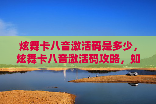 炫舞卡八音激活码是多少,炫舞卡八音激活码攻略,如何轻松获取并使用你的专属激活码 炫舞卡八音激活码是多少,炫舞卡八音激活码攻略,如何轻松获取并使用你的专属激活码