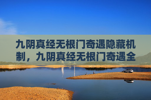九阴真经无根门奇遇隐藏机制,九阴真经无根门奇遇全攻略,揭秘隐藏的武学秘境 九阴真经无根门奇遇隐藏机制,九阴真经无根门奇遇全攻略,揭秘隐藏的武学秘境