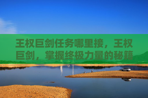 王权巨剑任务哪里接，王权巨剑，掌握终极力量的秘籍