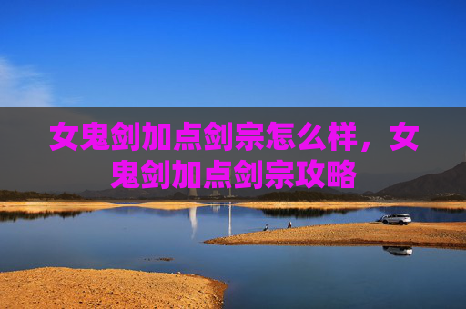 女鬼剑加点剑宗怎么样，女鬼剑加点剑宗攻略