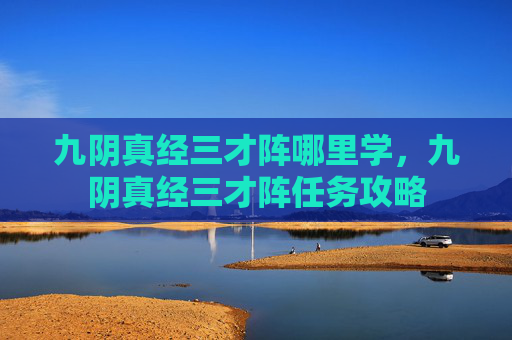 九阴真经三才阵哪里学，九阴真经三才阵任务攻略