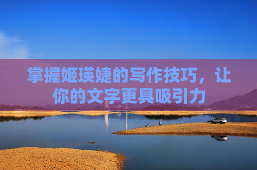 掌握姬瑛婕的写作技巧，让你的文字更具吸引力