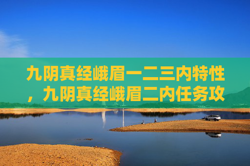 九阴真经峨眉一二三内特性，九阴真经峨眉二内任务攻略