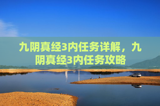 九阴真经3内任务详解，九阴真经3内任务攻略