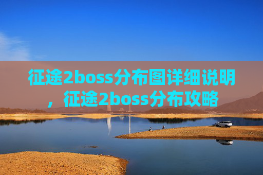 征途2boss分布图详细说明，征途2boss分布攻略