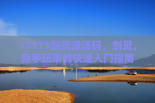17173剑灵激活码，剑灵，新手玩家的快速入门指南