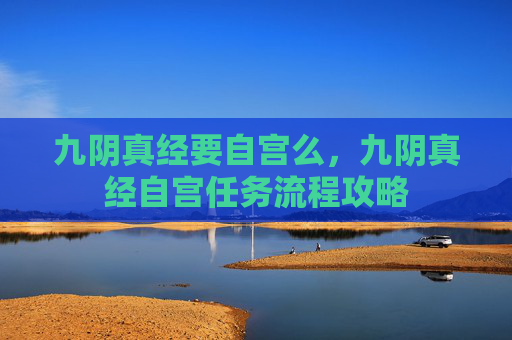 九阴真经要自宫么,九阴真经自宫任务流程攻略 九阴真经要自宫么,九阴真经自宫任务流程攻略