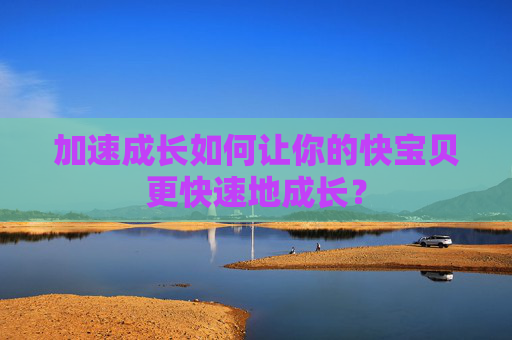 加速成长如何让你的快宝贝更快速地成长？