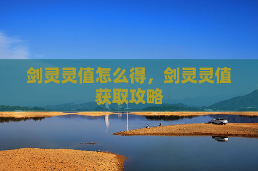 剑灵灵值怎么得,剑灵灵值获取攻略 剑灵灵值怎么得,剑灵灵值获取攻略