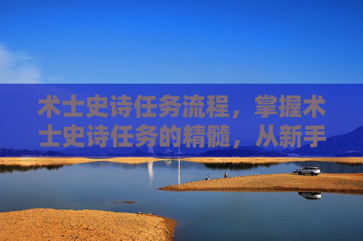 术士史诗任务流程,掌握术士史诗任务的精髓,从新手到高手的全面攻略 术士史诗任务流程,掌握术士史诗任务的精髓,从新手到高手的全面攻略