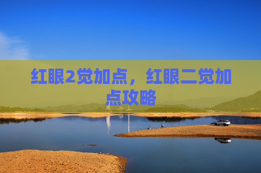 红眼2觉加点,红眼二觉加点攻略 红眼2觉加点,红眼二觉加点攻略