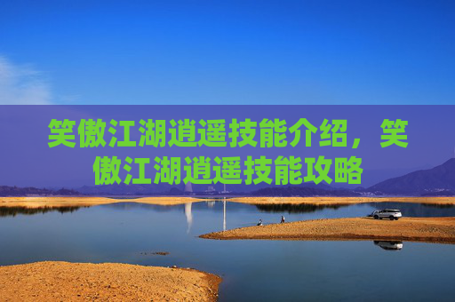 笑傲江湖逍遥技能介绍，笑傲江湖逍遥技能攻略