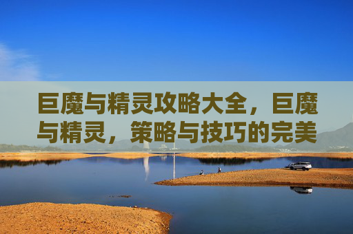巨魔与精灵攻略大全，巨魔与精灵，策略与技巧的完美结合