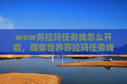 wow苏拉玛任务线怎么开启，魔兽世界苏拉玛任务线攻略