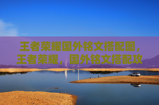 王者荣耀国外铭文搭配图，王者荣耀，国外铭文搭配攻略