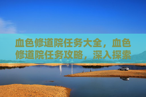 血色修道院任务大全,血色修道院任务攻略,深入探索与完美完成指南 血色修道院任务大全,血色修道院任务攻略,深入探索与完美完成指南
