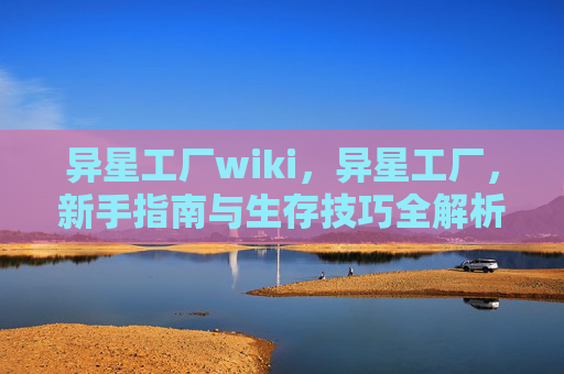 异星工厂wiki，异星工厂，新手指南与生存技巧全解析