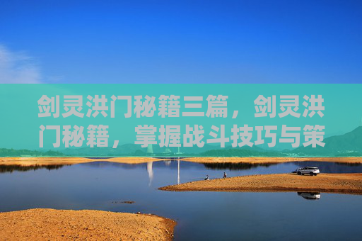 剑灵洪门秘籍三篇，剑灵洪门秘籍，掌握战斗技巧与策略