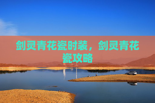 剑灵青花瓷时装,剑灵青花瓷攻略 剑灵青花瓷时装,剑灵青花瓷攻略