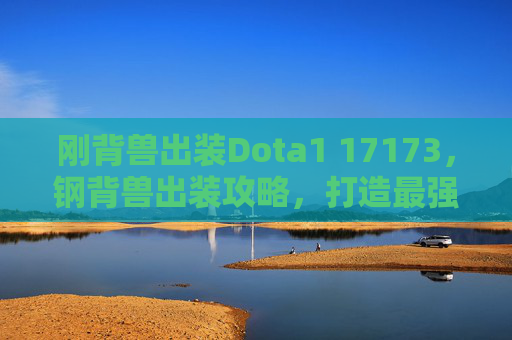 刚背兽出装Dota1 17173，钢背兽出装攻略，打造最强战斗机器