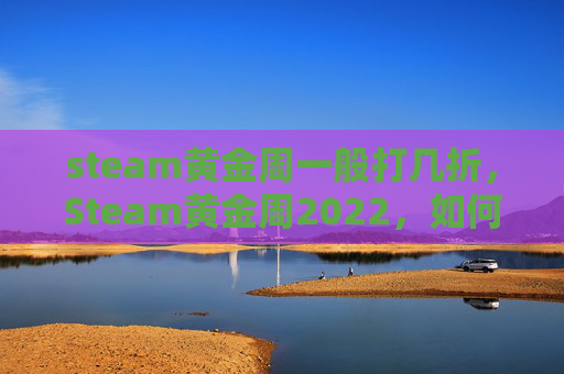 steam黄金周一般打几折，Steam黄金周2022，如何抓住机遇，享受游戏盛宴