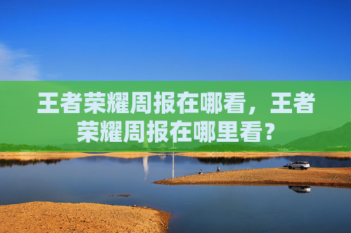 王者荣耀周报在哪看，王者荣耀周报在哪里看？