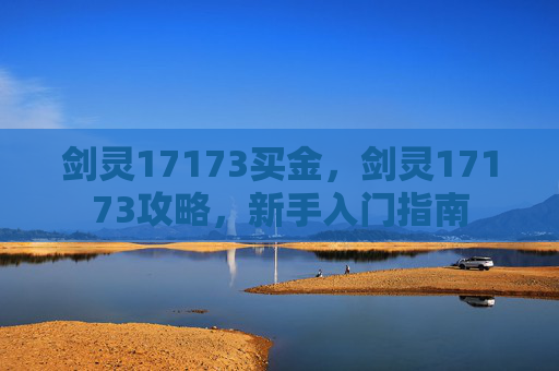 剑灵17173买金，剑灵17173攻略，新手入门指南