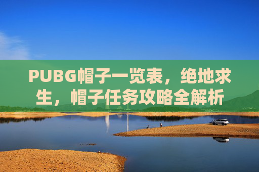 PUBG帽子一览表，绝地求生，帽子任务攻略全解析