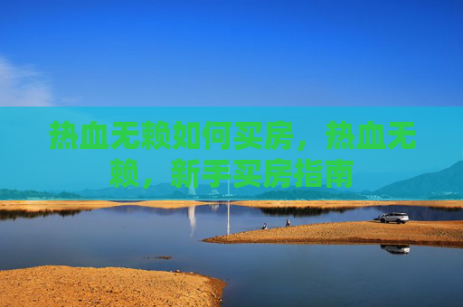 热血无赖如何买房,热血无赖,新手买房指南 热血无赖如何买房,热血无赖,新手买房指南