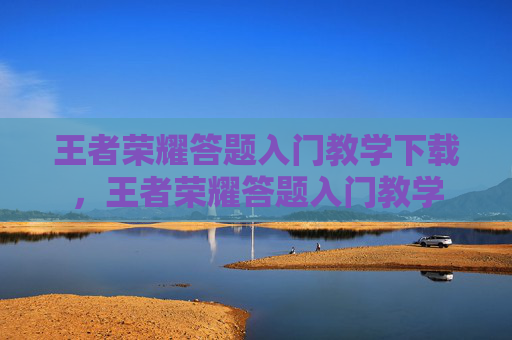 王者荣耀答题入门教学下载，王者荣耀答题入门教学