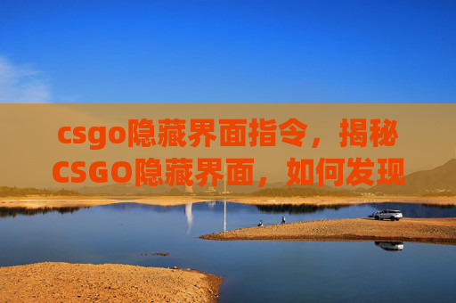 csgo隐藏界面指令，揭秘CSGO隐藏界面，如何发现并利用游戏内未公开的角落