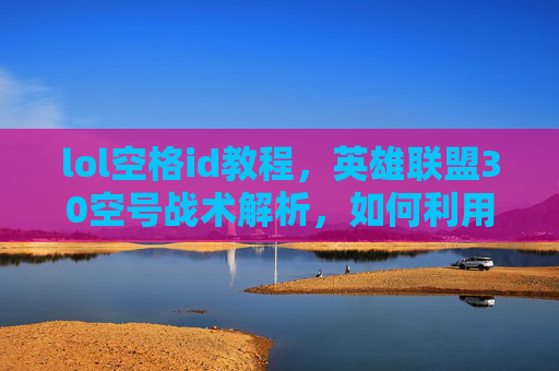 lol空格id教程，英雄联盟30空号战术解析，如何利用这个策略在比赛中取得优势