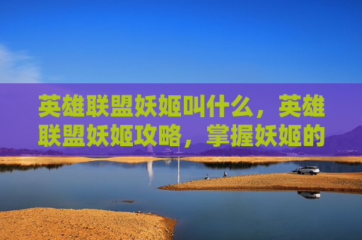 英雄联盟妖姬叫什么，英雄联盟妖姬攻略，掌握妖姬的精髓，成为场上的幽灵