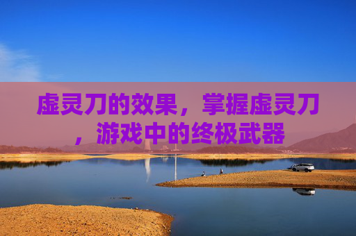 虚灵刀的效果，掌握虚灵刀，游戏中的终极武器
