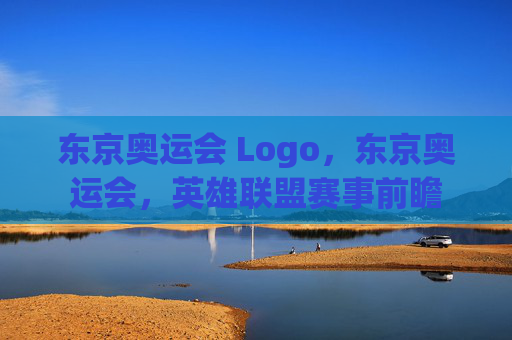 东京奥运会 Logo，东京奥运会，英雄联盟赛事前瞻