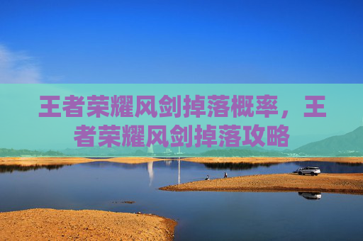 王者荣耀风剑掉落概率，王者荣耀风剑掉落攻略