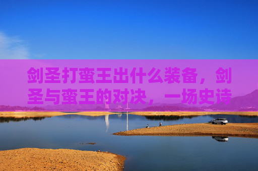 剑圣打蛮王出什么装备，剑圣与蛮王的对决，一场史诗般的战斗