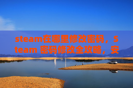 steam在哪里修改密码，Steam 密码修改全攻略，安全设置与技巧指南