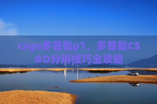 csgo多普勒p1，多普勒CSGO分辨技巧全攻略