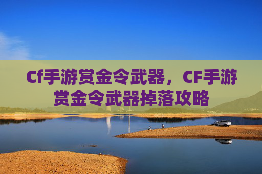 Cf手游赏金令武器，CF手游赏金令武器掉落攻略