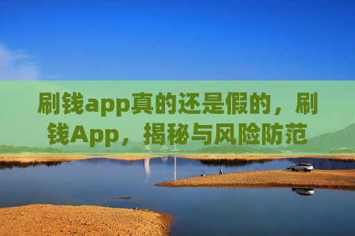 刷钱app真的还是假的，刷钱App，揭秘与风险防范