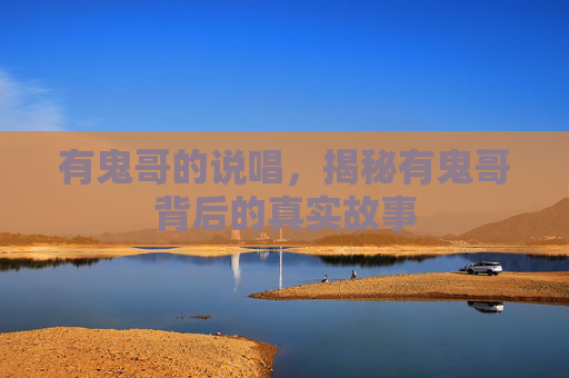 有鬼哥的说唱，揭秘有鬼哥背后的真实故事