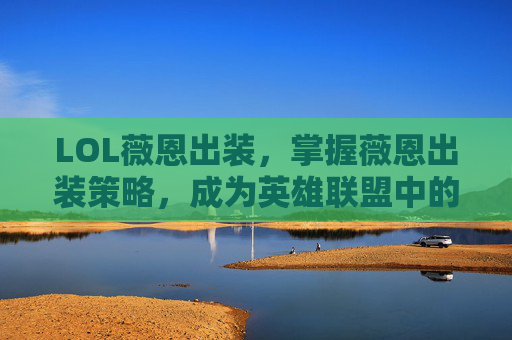 LOL薇恩出装,掌握薇恩出装策略,成为英雄联盟中的终极刺客! LOL薇恩出装,掌握薇恩出装策略,成为英雄联盟中的终极刺客!