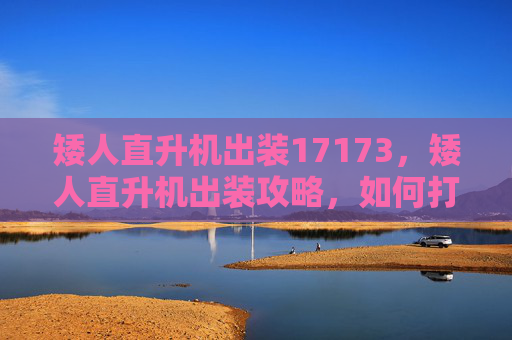 矮人直升机出装17173,矮人直升机出装攻略,如何打造最强战斗单位? 矮人直升机出装17173,矮人直升机出装攻略,如何打造最强战斗单位?