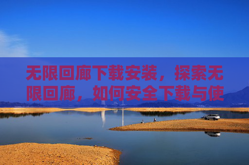 无限回廊下载安装，探索无限回廊，如何安全下载与使用