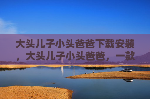 大头儿子小头爸爸下载安装，大头儿子小头爸爸，一款寓教于乐的儿童游戏